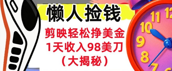 剪映轻松挣美刀,1天收入98刀,内部教程(首次公开),长久被动收入