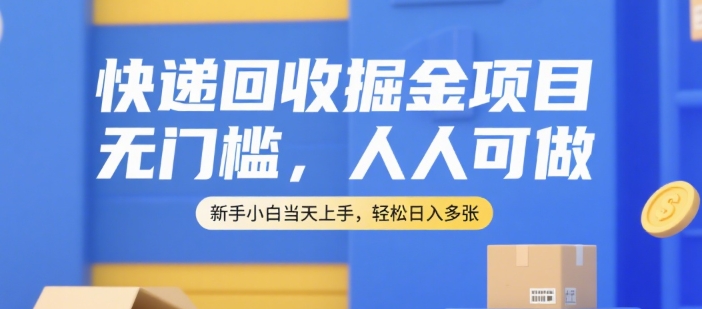 快递回收掘金项目，无门槛，人人可做，新手小白当天上手，轻松日入多张【揭秘】-课程网