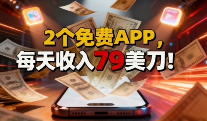 2个免费APP，轻松挣美刀，1天收入79刀，0门槛，当天就有收入-课程网