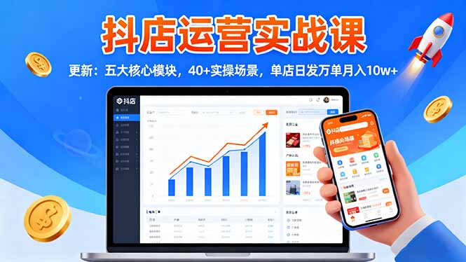抖店运营实战课-更新：五大核心模块，40+实操场景，单店日发万单月入10w+-课程网