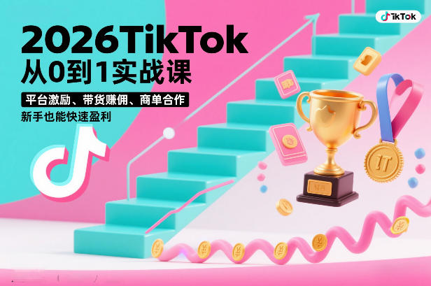 2026TikTok从0到1实战课，平台激励、带货賺佣、商单合作，新手也能快速盈利（3天直播课）-课程网