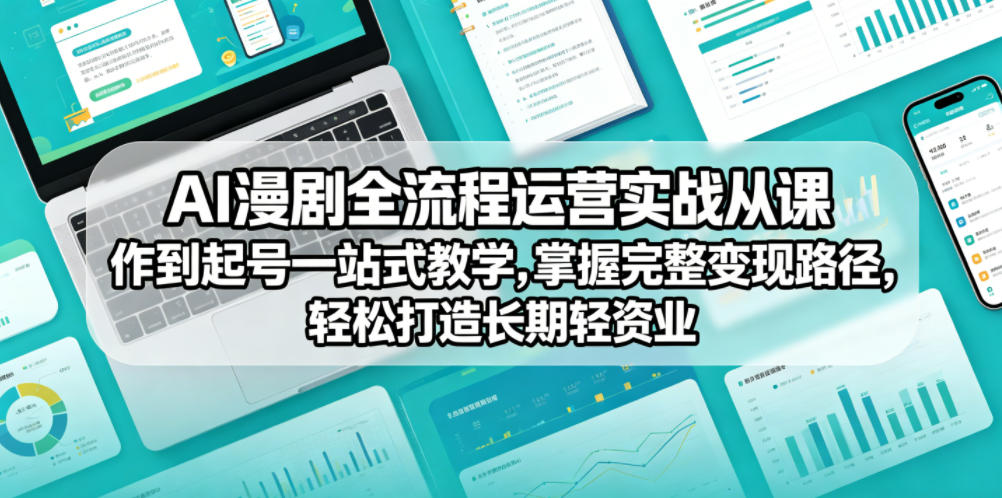 AI漫剧全流程运营实战课从创作到起号一站式教学，掌握完整变现路径，轻松打造长期轻资产副业-课程网