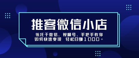 推客微信小店依托于微信、视频号，手把手教你如何快速变现 轻松日入1k+【揭秘】-课程网