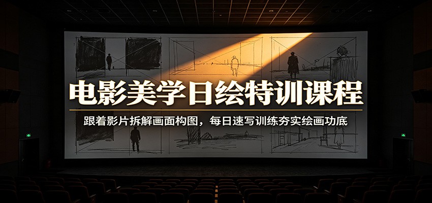 电影美学日绘特训课程：跟着影片拆解画面构图，每日速写训练夯实绘画功底-课程网