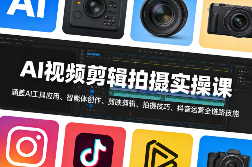 AI视频剪辑拍摄实操课，涵盖AI工具应用、智能体创作、剪映剪辑、拍摄技巧、抖音运营等全链路技能-课程网