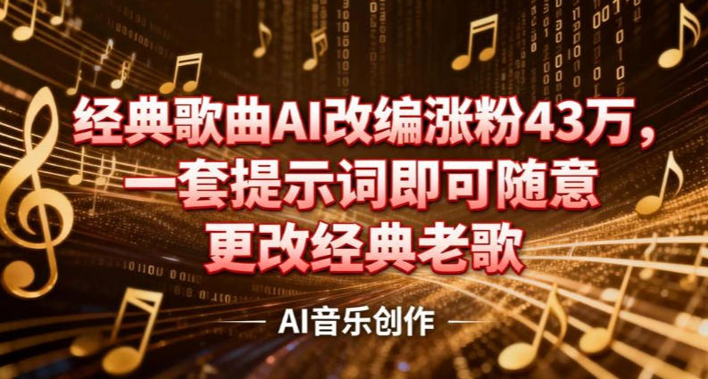 抖音音乐人，经典歌曲AI改编涨粉43W，一套提示词即可随意更改经典老歌-课程网