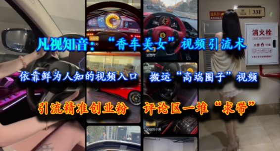 凡视知音：“香车美女”视频引流术，依靠鲜为人知的视频入口，搬运“高端圈子”视频，引流精准创业粉，评论区一堆“求带”-课程网