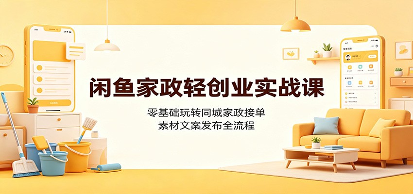 闲鱼家政轻创业实战课：零基础玩转同城家政接单，素材文案发布全流程-课程网