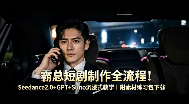 霸总短剧制作全流程！Seedance2.0+GPT+Suno沉浸式教学｜附素材练习包下载-课程网