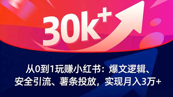 从0到1玩赚小红书：爆文逻辑、安全引流、薯条投放，实现月入3万+-课程网