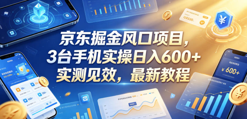 京东掘金风口项目，3台手机实操日入600+，实测见效，最新教程【揭秘】-课程网