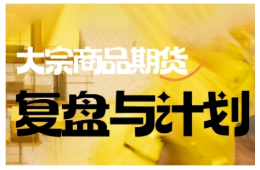 倍增计划·大宗商品期货复盘与计划，掌握在复杂多变的市场中做出明智的交易决策（更新9月）-课程网