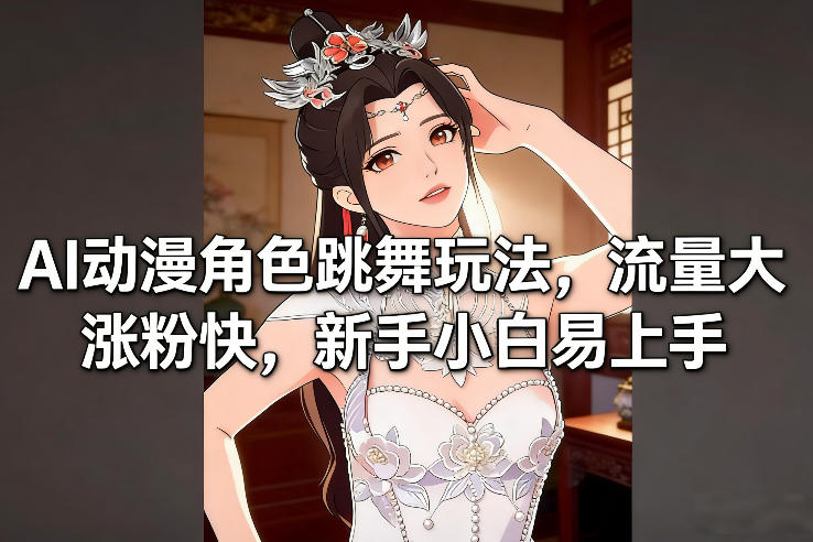AI动漫角色跳舞玩法，流量大涨粉快，新手小白易上手-课程网