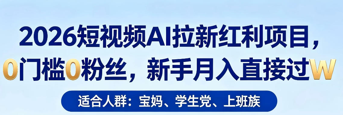 2026短视频AI拉新红利项目，0门槛0粉丝，新手月入直接过1W-课程网