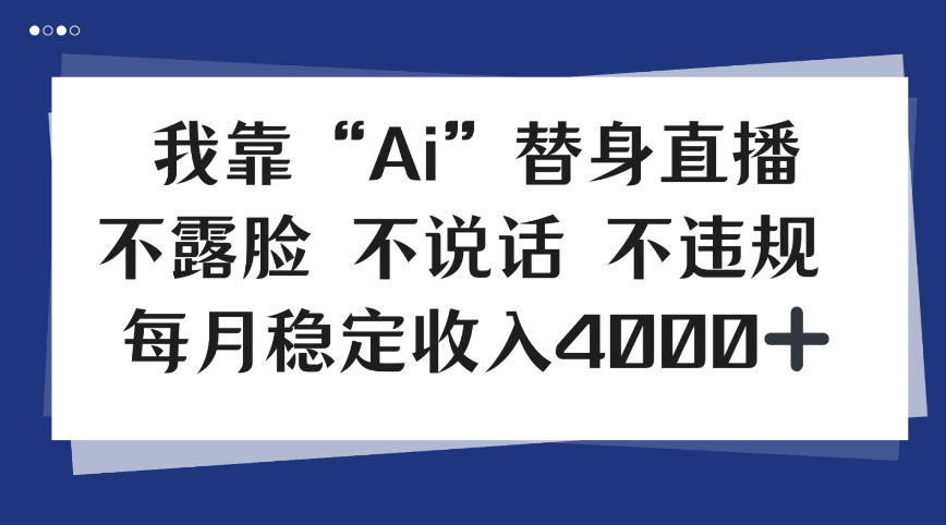 我靠Ai“替身”直播，不露脸不说话，每月稳定收益4k【揭秘】-课程网