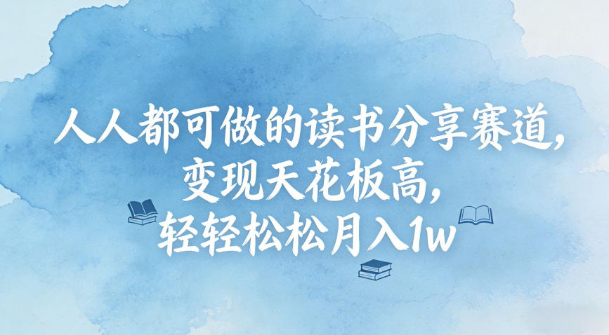 人人都可做的读书分享赛道，变现天花板高，轻轻松松月入1w-课程网