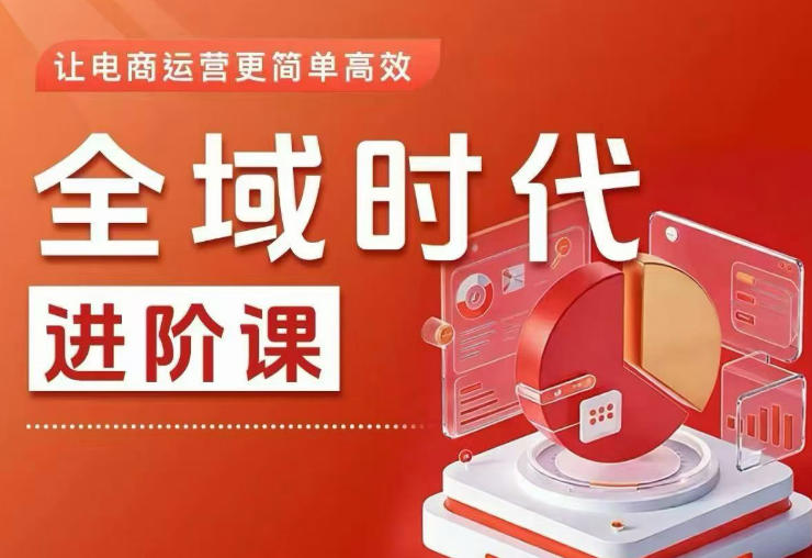 全域时代进阶课，更简单高效的全域投放实操，让电商运营更简单高效（更新0731）-课程网