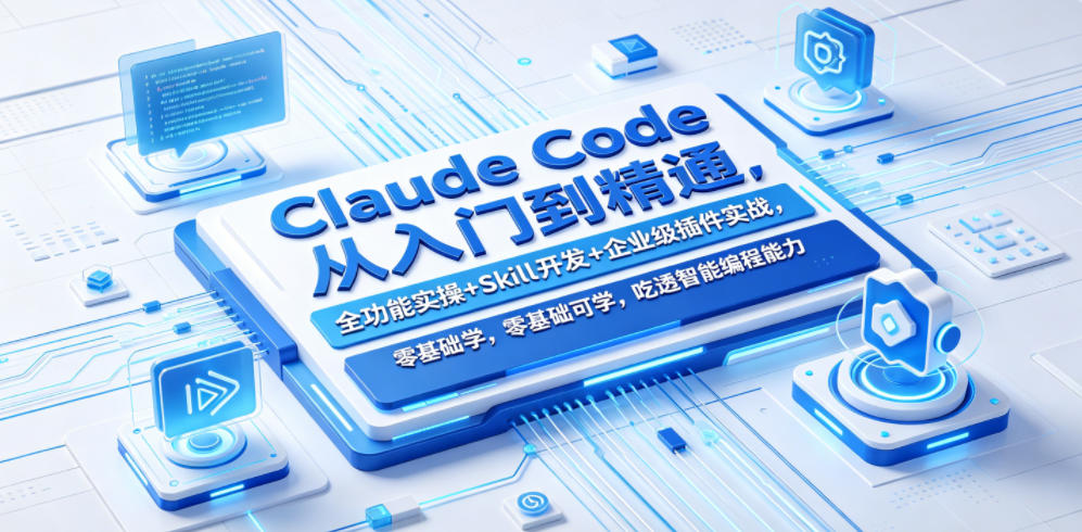 Claude Code从入门到精通，全功能实操+Skill开发+企业级插件实战，零基础可学，吃透智能编程全能力-课程网