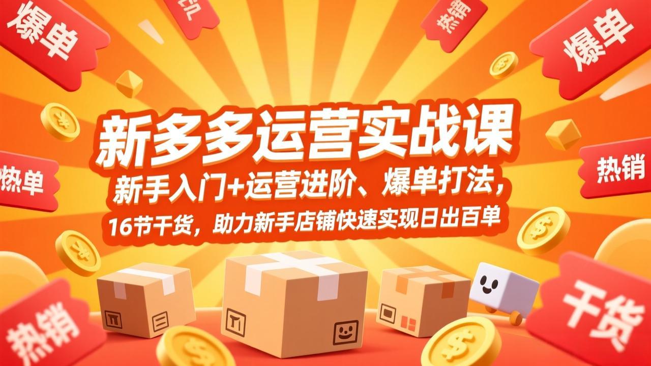 拼多多运营实战课，新手入门+运营进阶、爆单打法，16节干货，助力新手店铺快速实现日出百单-课程网