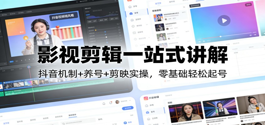影视剪辑一站式讲解：抖音机制+养号+剪映实操，零基础轻松起号-课程网