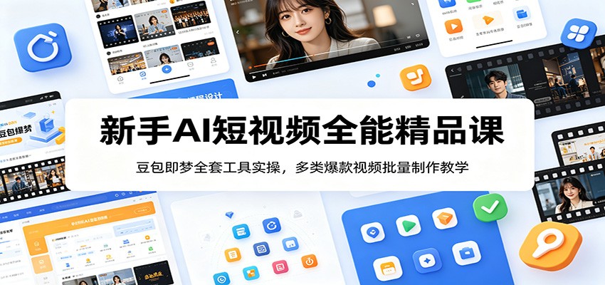新手AI短视频全能精品课：豆包即梦全套工具实操，多类爆款视频批量制作教学-课程网