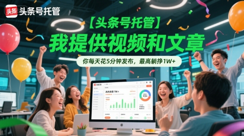 【头条号托管 】我提供视频和文章，你每天花5分钟发布，最高躺挣1W+【揭秘】-课程网