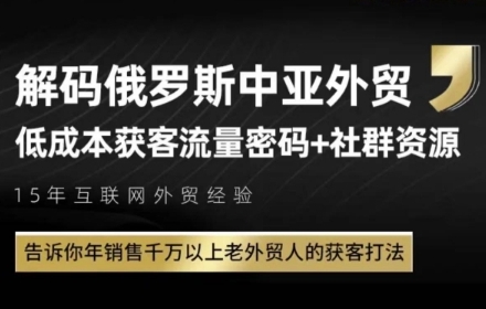 俄罗斯中亚外贸低成本获客流，告诉你年销售千万以上老外贸人的获客打法-课程网