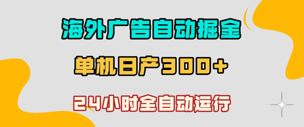 海外广告自动掘金，单台电脑日产300+，小白可操作，24小时全自动运行【揭秘】-课程网