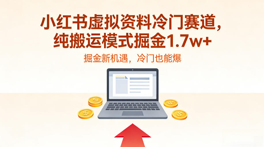 小红书虚拟资料冷门赛道，不用原创、不用囤货，纯搬运模式掘金1.7w+-课程网