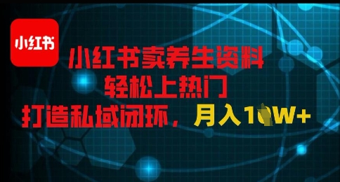 小红书卖养生资料轻松上热门,打造私域闭环,月入1W+