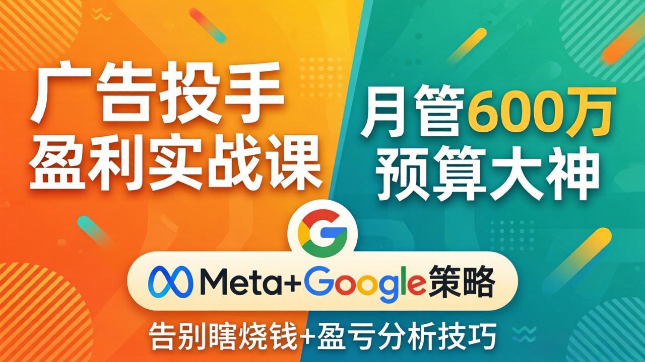 广告投手盈利实战课：月管600万预算大神，带你告别瞎烧钱，Meta+Google策略+盈亏分析-课程网