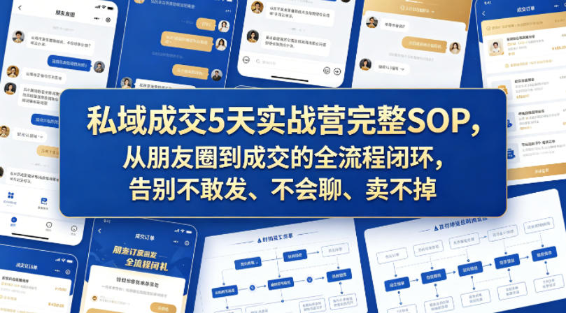 私域成交5天实战营完整SOP，从朋友圈到成交的全流程闭环，告别不敢发、不会聊、卖不掉-课程网