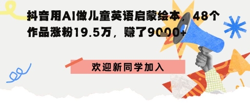 抖音用AI做儿童英语启蒙绘本，48个作品涨粉19.5W，挣了9k+-课程网