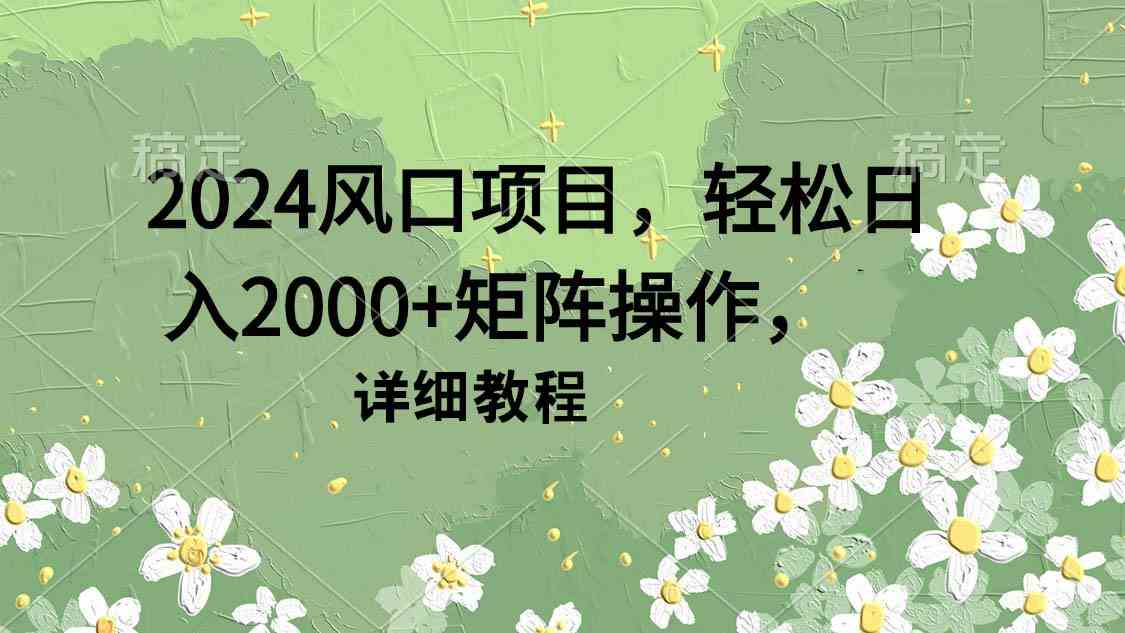 （9652期）2024风口项目，轻松日入2000+矩阵操作，详细教程-课程网