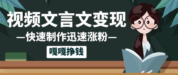 10个作品涨粉50w！AI+文言文视频制作，小白轻轻松松上手，条条爆款，条条变现，单日就能收益-课程网