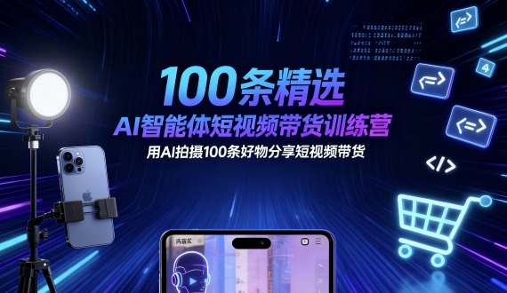 100条精选AI智能体短视频带货训练营，用AI拍摄100条好物分享短视频带货-课程网