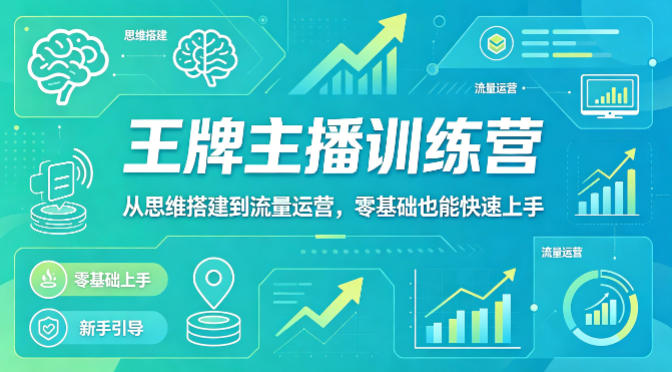 抖音王牌主播训练营，从思维搭建到流量运营，零基础也能快速上手-课程网