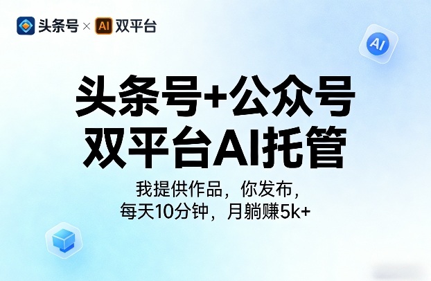 头条号+公众号双平台AI托管，我提供作品，你发布，每天10分钟，月躺賺5k+【揭秘】-课程网