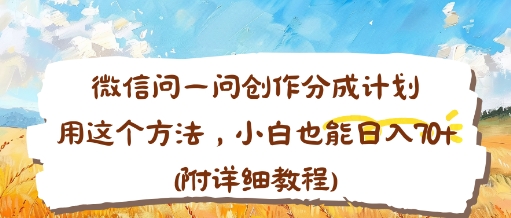 微信问一问创作分成计划，用这个方法，小白也能日入70+(附详细教程)-课程网
