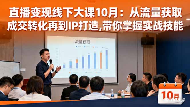 直播变现线下大课10月：从流量获取到成交转化再到IP打造,带你掌握实战技能-课程网