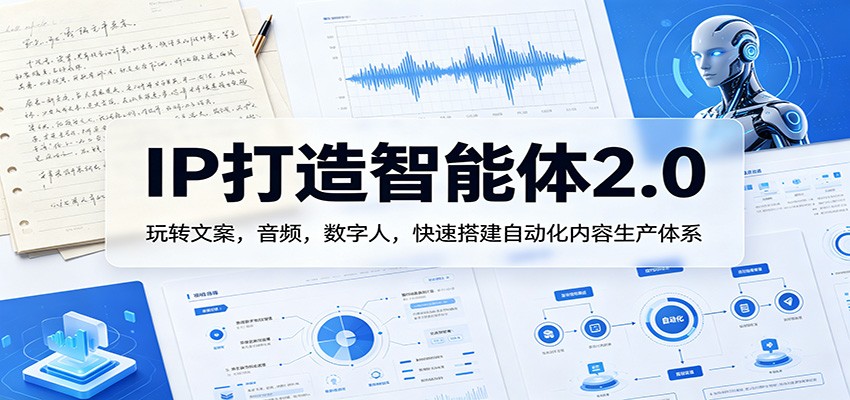 IP打造智能体2.0：玩转文案，音频，数字人，快速搭建自动化内容生产体系-课程网