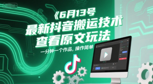 6月13号最新抖音搬运技术，查看原文玩法，一分钟一个作品，操作简单-课程网