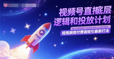 视频号直播底层逻辑和投放计划，短视频微付费撬短引最新打法-课程网