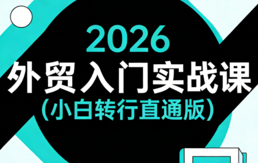 2026外贸入门实战课(小白转行直通版)-课程网
