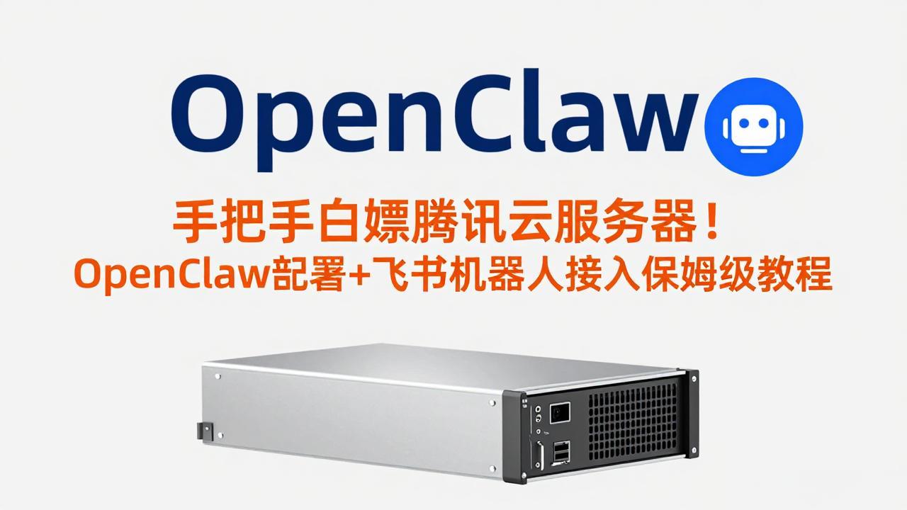 手把手白嫖腾讯云服务器！OpenClaw部署+飞书机器人接入保姆级教程-课程网