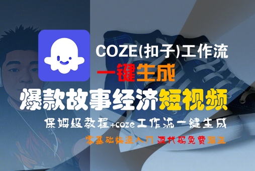 COZE(扣子)工作流一键生成爆款故事经济短视频，保姆级教程，零基础快速入门-课程网