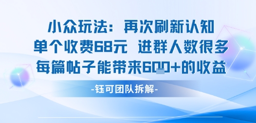 小众玩法再次刷新认知单个收费68米进群人数很多每篇帖子能带来6张的收益-课程网