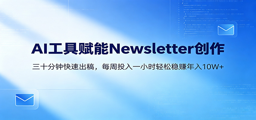 AI赋能Newsletter变现课：30分钟出内容，每周1小时年入10W+-课程网