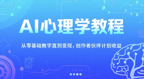 AI心理学教程，从零基础教学直到变现，创作者伙伴计划收益-课程网