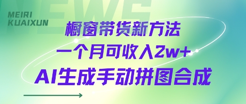 橱窗带货新方法一个月可收入2w+AI生成手动拼图合成-课程网
